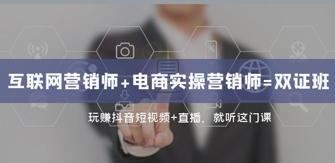 互联网·营销师+电商实操营销师=双证班:玩赚抖音短视频+直播就听这门课-淘金日记