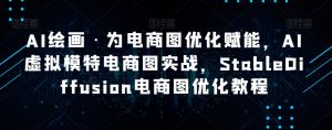 AI绘画·为电商图优化赋能,AI虚拟模特电商图实战,StableDiffusion电商图优化教程-淘金日记