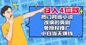 热门网络小说改编的爽剧，免授权推广，新人当天就能赚钱，日入4位数【揭秘】-淘金日记