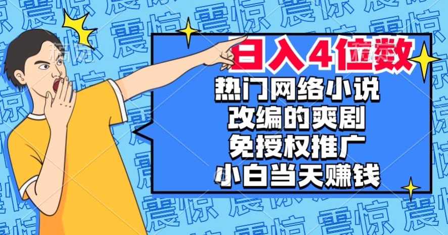 热门网络小说改编的爽剧，免授权推广，新人当天就能赚钱，日入4位数【揭秘】-淘金日记