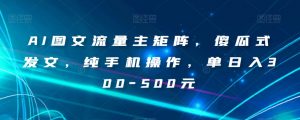 AI图文流量主矩阵，傻瓜式发文，纯手机操作，单日入300-500元【揭秘】-淘金日记
