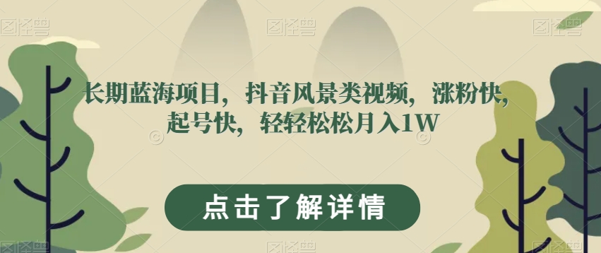 长期蓝海项目,抖音风景类视频,涨粉快,起号快,轻轻松松月入1W【揭秘】-淘金日记