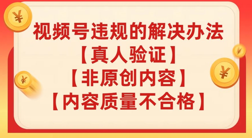 视频号【真人验证】【内容质量不合格】【非原创内容】的违规解决办法【揭秘】-淘金日记