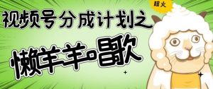 视频号分成计划之懒羊羊唱歌，羊村的羊唱歌号爆火，操作简单，收益轻松破千【揭秘】-淘金日记