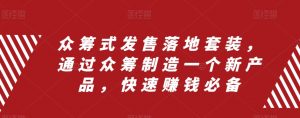 众筹式发售落地套装，通过众筹制造一个新产品，快速赚钱必备-淘金日记