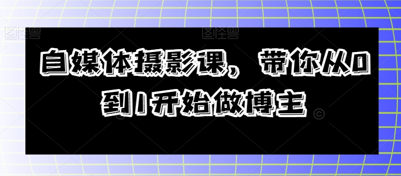 自媒体摄影课,带你从0到1开始做博主-淘金日记