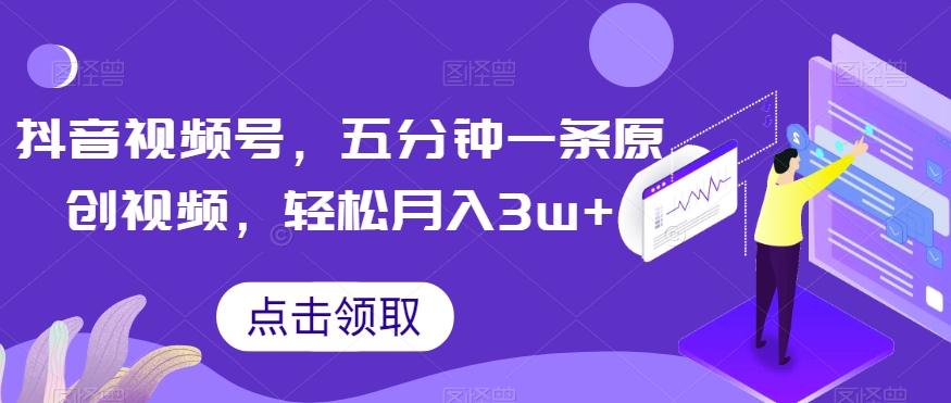 抖音视频号,五分钟一条原创视频,轻松月入3w+【独家秘诀,传授赚钱方法】【揭秘】-淘金日记