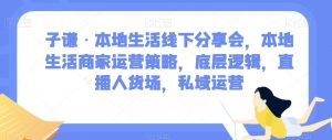 子谦·本地生活线下分享会,本地生活商家运营策略,底层逻辑,直播人货场,私域运营-淘金日记