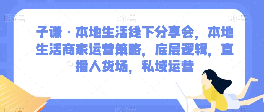 子谦·本地生活线下分享会,本地生活商家运营策略,底层逻辑,直播人货场,私域运营-淘金日记