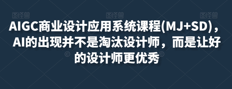 AIGC商业设计应用系统课程(MJ+SD)，AI的出现并不是淘汰设计师，而是让好的设计师更优秀-淘金日记
