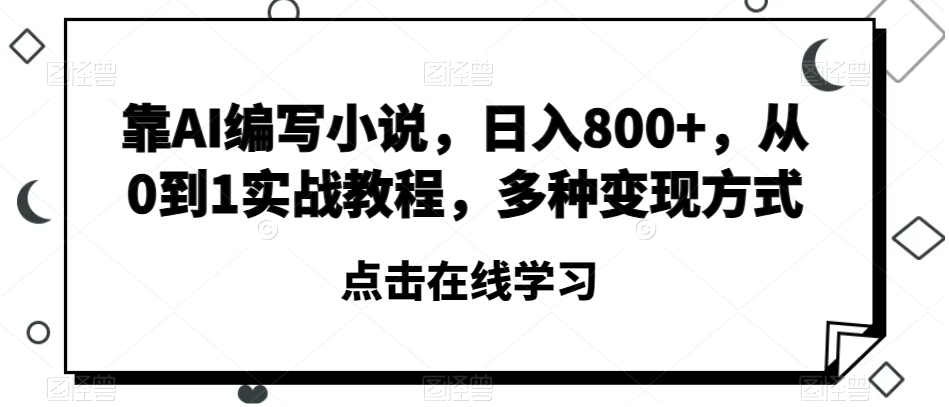 靠AI编写小说，日入800+，从0到1实战教程，多种变现方式【揭秘】-淘金日记