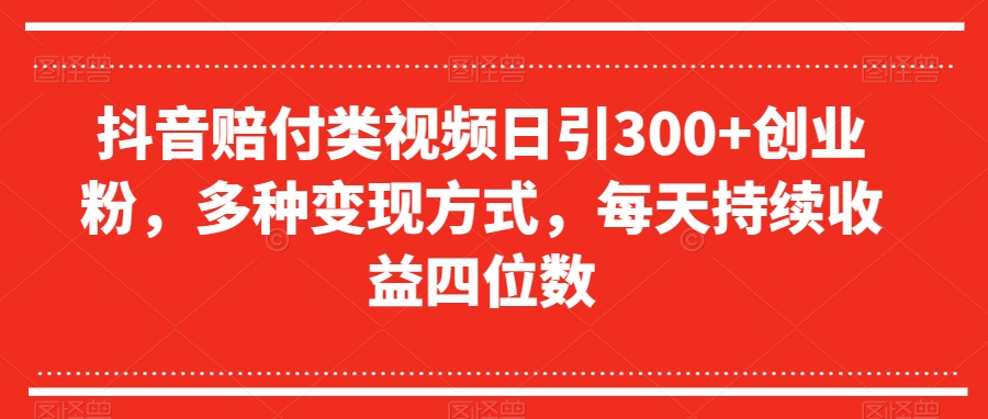 抖音赔付类视频日引300+创业粉，多种变现方式，每天持续收益四位数【揭秘】-淘金日记