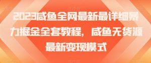 2023咸鱼全网最新最详细暴力掘金全套教程,咸鱼无货源最新变现模式【揭秘】-淘金日记