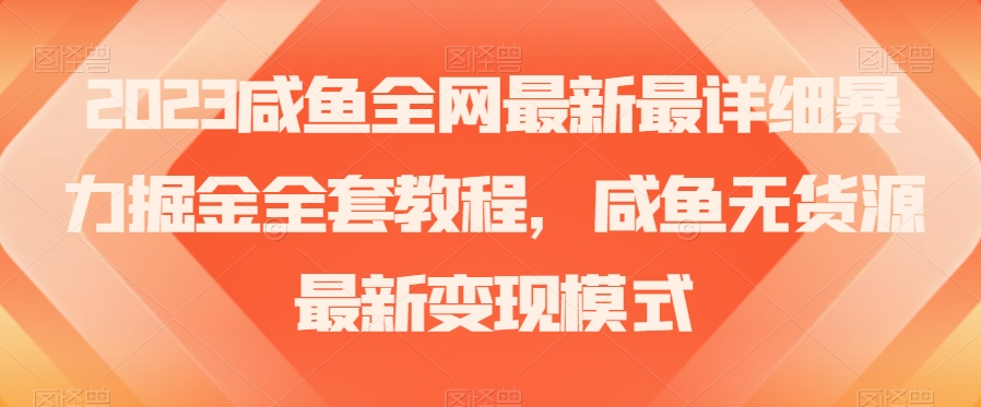 2023咸鱼全网最新最详细暴力掘金全套教程,咸鱼无货源最新变现模式【揭秘】-淘金日记