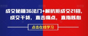 成交秘籍36法门+解抗拒成交21招,成交干货,直击痛点,直指核心-淘金日记