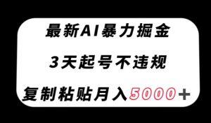 最新AI暴力掘金，3天必起号不违规，复制粘贴月入5000＋【揭秘】-淘金日记