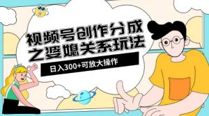 视频号创作分成之婆媳关系玩法【教程+素材渠道】【揭秘】-淘金日记