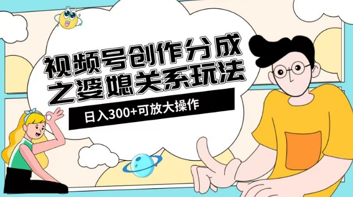 视频号创作分成之婆媳关系玩法【教程+素材渠道】【揭秘】-淘金日记