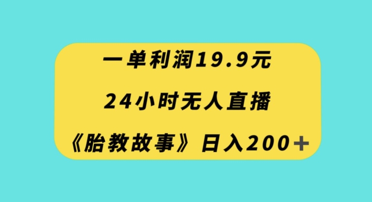 一单利润19.9,24小时无人直播胎教故事,每天轻松200+【揭秘】-淘金日记