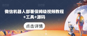 微信机器人部署保姆级视频教程+工具+源码-淘金日记