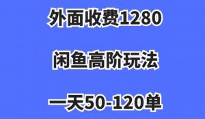 外面收费1280，闲鱼高阶玩法，一天50-120单，市场需求大，日入1000+【揭秘】-淘金日记
