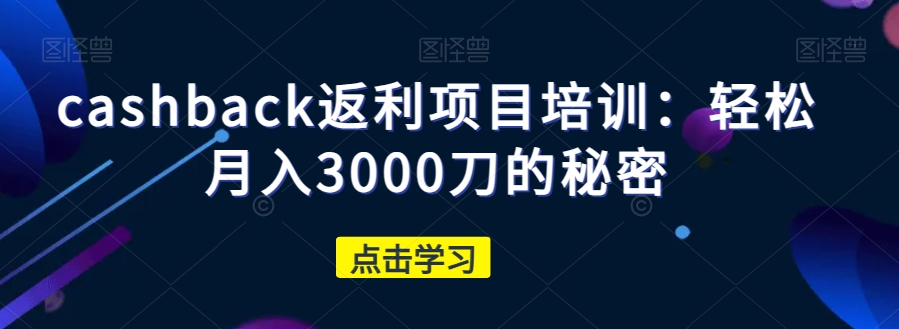 cashback返利项目培训：轻松月入3000刀的秘密-淘金日记
