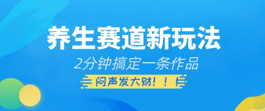 养生赛道新玩法，2分钟搞定一条作品，闷声发大财【揭秘】-淘金日记