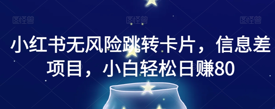 小红书无风险跳转卡片,信息差项目,小白轻松日赚800【揭秘】-淘金日记