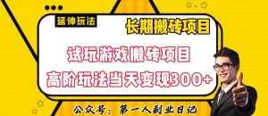 三端试玩游戏搬砖项目高阶玩法,当天变现300+,超详细课程超值干货教学【揭秘】-淘金日记