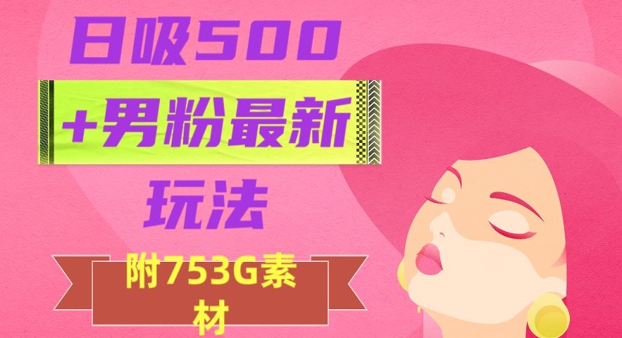 日吸500+男粉最新玩法,从作品制作到如何引流及后端变现,保姆级教程【揭秘】-淘金日记