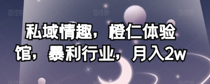 私域情趣,橙仁体验馆,暴利行业,月入2w【揭秘】-淘金日记