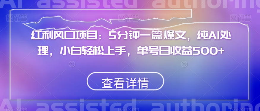 红利风口项目：5分钟一篇爆文，纯AI处理，小白轻松上手，单号日收益500+【揭秘】-淘金日记