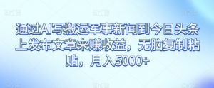 通过AI写搬运军事新闻到今日头条上发布文章来赚收益,无脑复制粘贴,月入5000+【揭秘】-淘金日记