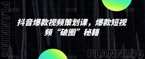 抖音爆款视频策划课，爆款短视频“破圈”秘籍-淘金日记