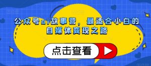 公众号ai故事营，最适合小白的自媒体变现之路-淘金日记