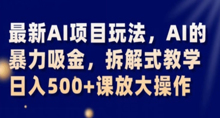 最新AI项目玩法,AI的暴力吸金,拆解式教学,日入500+课放大操作【揭秘】-淘金日记