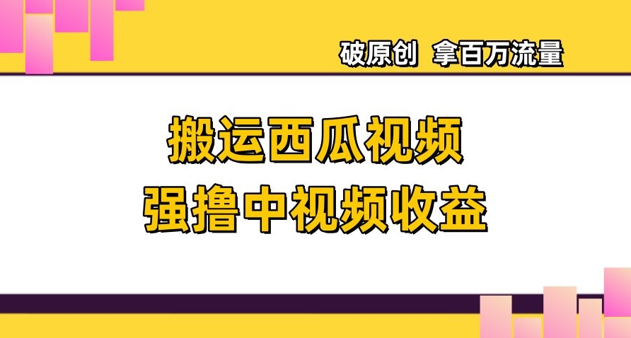 搬运西瓜视频强撸中视频收益,日赚600+破原创,拿百万流量【揭秘】-淘金日记