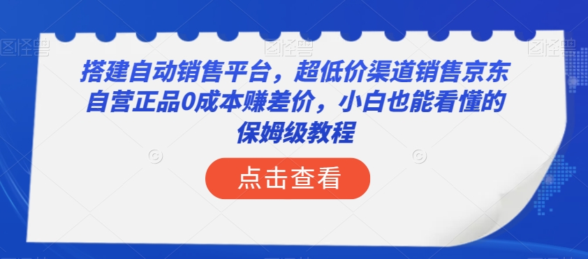 搭建自动销售平台，超低价渠道销售京东自营正品0成本赚差价，小白也能看懂的保姆级教程【揭秘】-淘金日记
