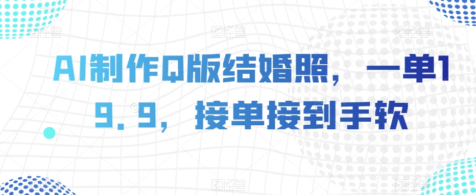 AI制作Q版结婚照,一单19.9,接单接到手软【揭秘】-淘金日记
