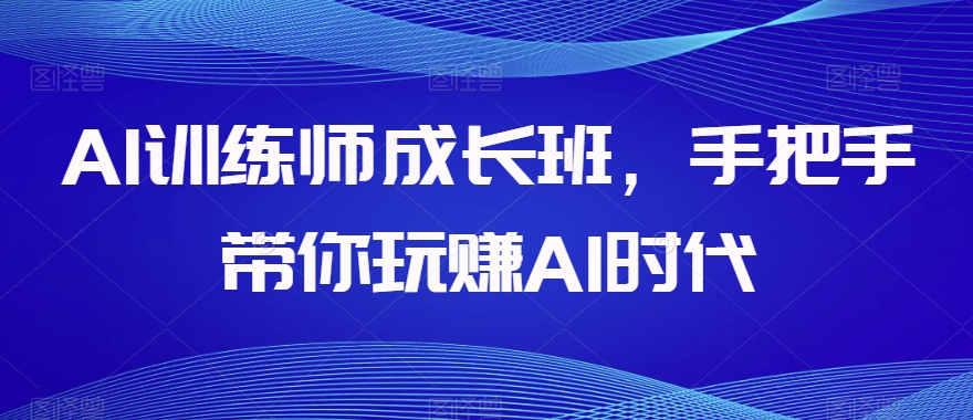 AI训练师成长班，手把手带你玩赚AI时代-淘金日记