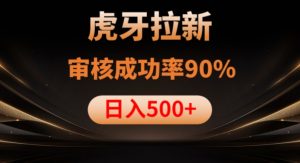 虎牙拉新项目,审核通过率90%,日入1000+-淘金日记