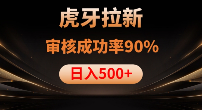 虎牙拉新项目,审核通过率90%,日入1000+-淘金日记