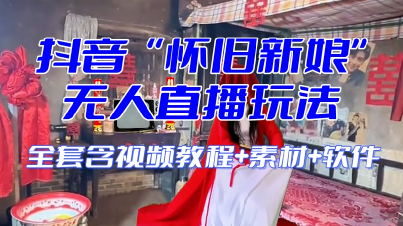 抖音最新最火【怀旧新娘】无人直播整蛊互动玩法(含全套开播教程+软件+视频素材+音效)-淘金日记