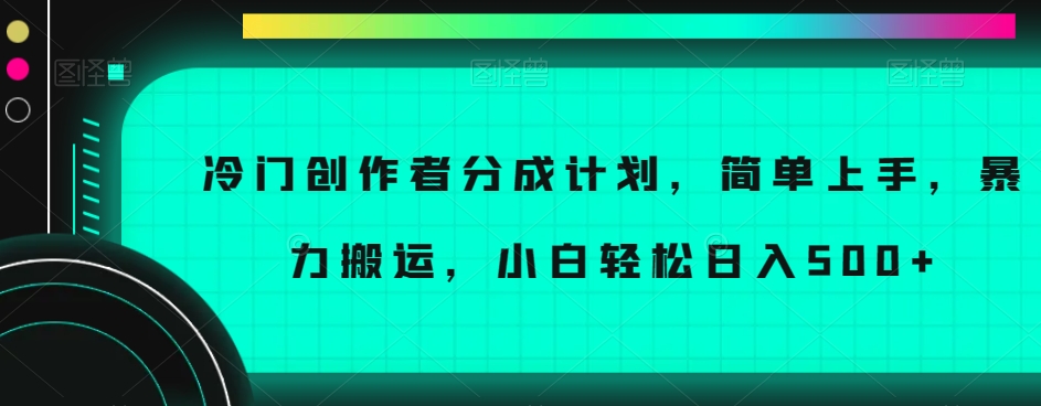 冷门创作者分成计划，简单上手，暴力搬运，小白轻松日入500+【揭秘】-淘金日记