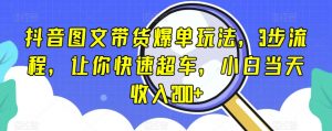 抖音图文带货爆单玩法,3步流程,让你快速超车,小白当天收入200+【揭秘】-淘金日记