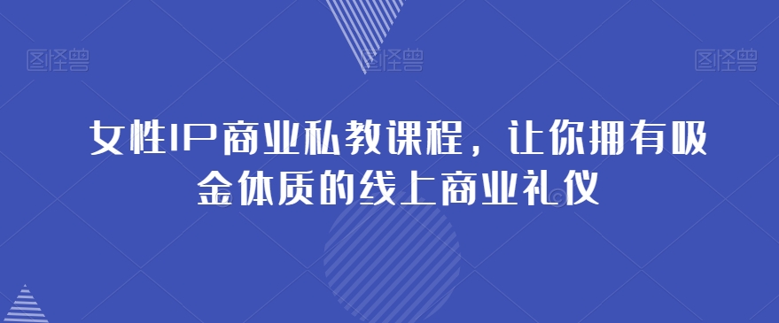 女性IP商业私教课程，让你拥有吸金体质的线上商业礼仪-淘金日记