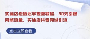 实体店老板必学视频教程,30天引爆同城流量,实体店抖音同城引流-淘金日记