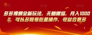 多多视频全新玩法,无脑搬运,月入10000,可以多账号批量操作,收益会更多【揭秘】-淘金日记