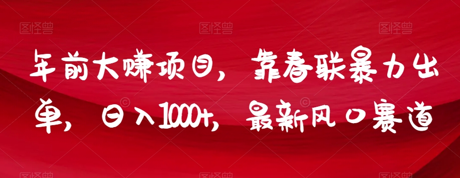 年前大赚项目，靠春联暴力出单，日入1000+，最新风口赛道【揭秘】-淘金日记