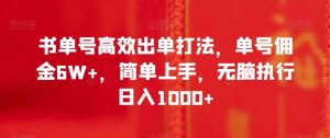 书单号高效出单打法，单号佣金6W+，简单上手，无脑执行日入1000+【揭秘】-淘金日记